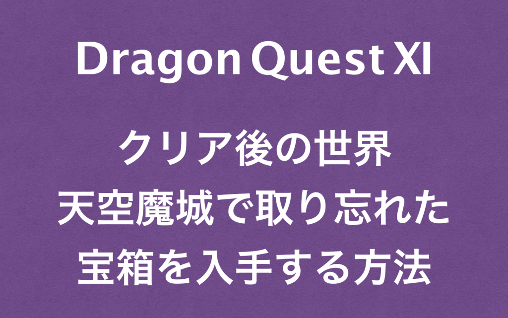 ドラクエ１１クリア後でも天空魔城で取り忘れた宝箱を入手する方法